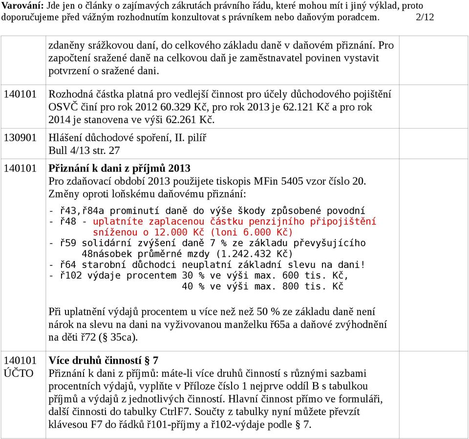 140101 Rozhodná částka platná pro vedlejší činnost pro účely důchodového pojištění OSVČ činí pro rok 2012 60.329 Kč, pro rok 2013 je 62.121 Kč a pro rok 2014 je stanovena ve výši 62.261 Kč.