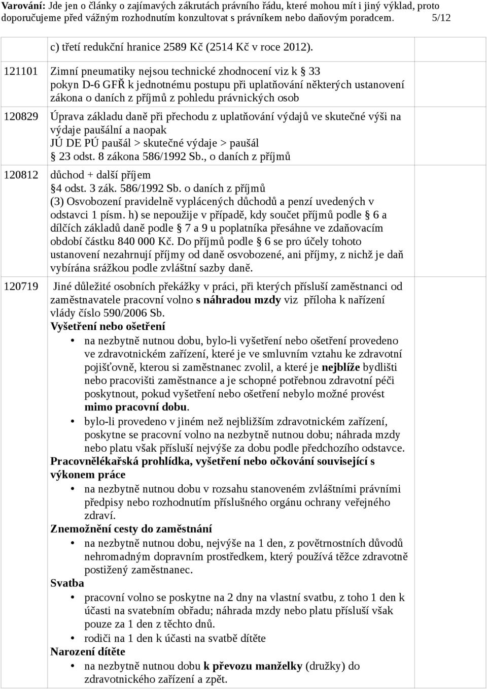 základu daně při přechodu z uplatňování výdajů ve skutečné výši na výdaje paušální a naopak JÚ DE PÚ paušál > skutečné výdaje > paušál 23 odst. 8 zákona 586/1992 Sb.