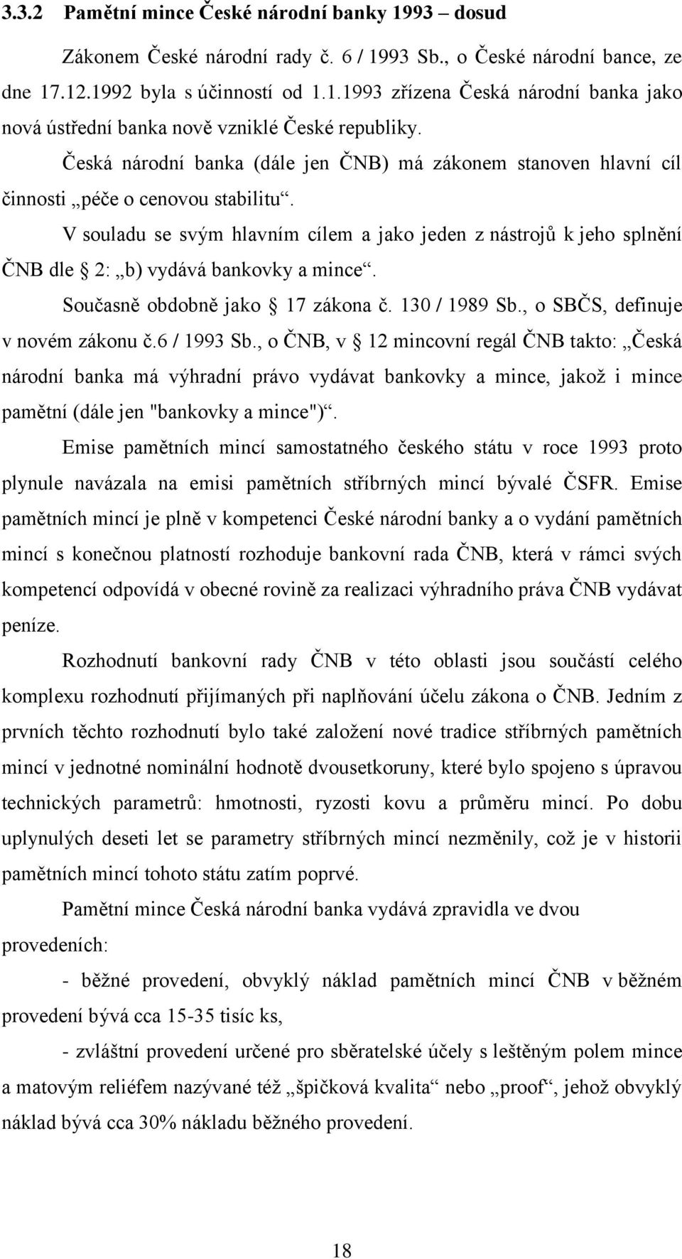 V souladu se svým hlavním cílem a jako jeden z nástrojů k jeho splnění ČNB dle 2: b) vydává bankovky a mince. Současně obdobně jako 17 zákona č. 130 / 1989 Sb., o SBČS, definuje v novém zákonu č.