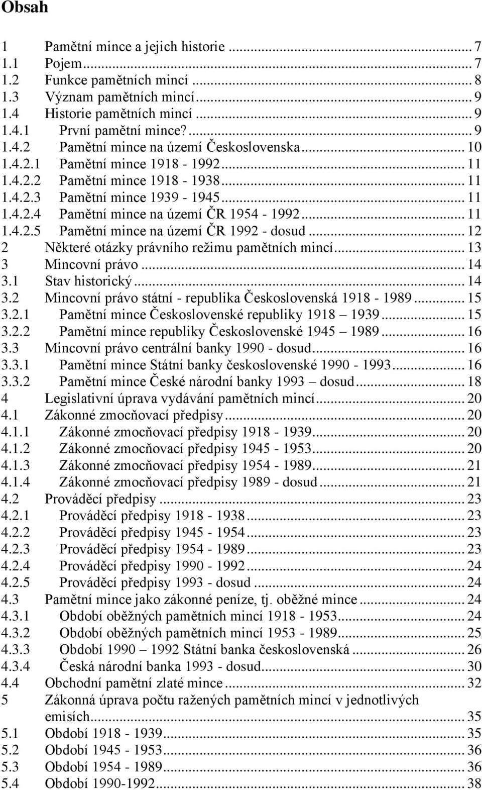 .. 12 2 Některé otázky právního režimu pamětních mincí... 13 3 Mincovní právo... 14 3.1 Stav historický... 14 3.2 Mincovní právo státní - republika Československá 1918-1989... 15 3.2.1 Pamětní mince Československé republiky 1918 1939.