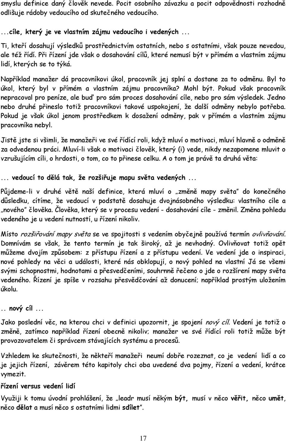 Při řízení jde však o dosahování cílů, které nemusí být v přímém a vlastním zájmu lidí, kterých se to týká. Například manažer dá pracovníkovi úkol, pracovník jej splní a dostane za to odměnu.