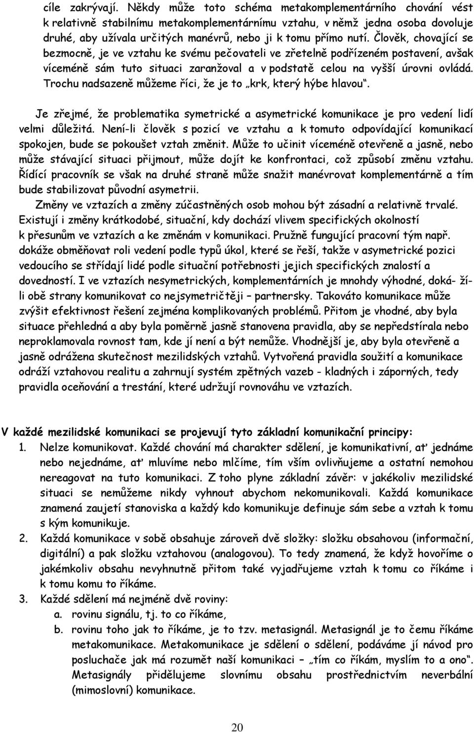 Člověk, chovající se bezmocně, je ve vztahu ke svému pečovateli ve zřetelně podřízeném postavení, avšak víceméně sám tuto situaci zaranžoval a v podstatě celou na vyšší úrovni ovládá.