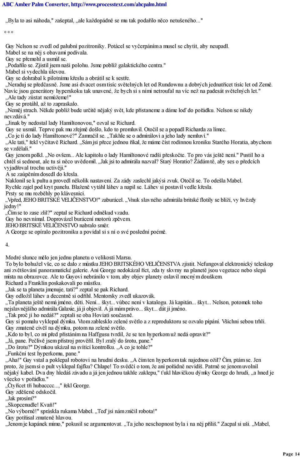 Guy se dohrabal k pilotnímu křeslu a obrátil se k sestře. Neraduj se předčasně. Jsme asi dvacet osm tisíc světelných let od Rundownu a dobrých jednatřicet tisíc let od Země.