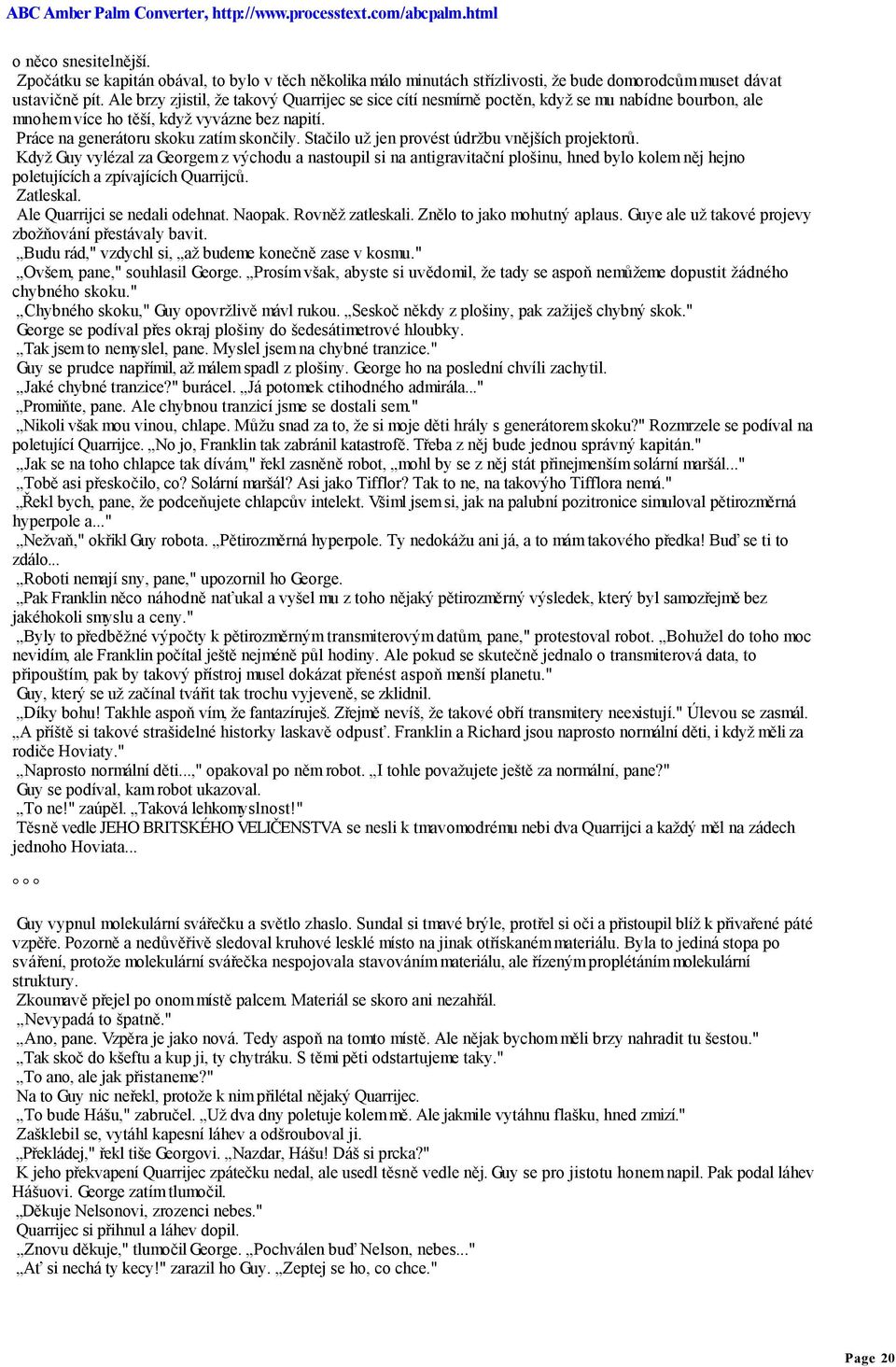 Stačilo už jen provést údržbu vnějších projektorů. Když Guy vylézal za Georgem z východu a nastoupil si na antigravitační plošinu, hned bylo kolem něj hejno poletujících a zpívajících Quarrijců.