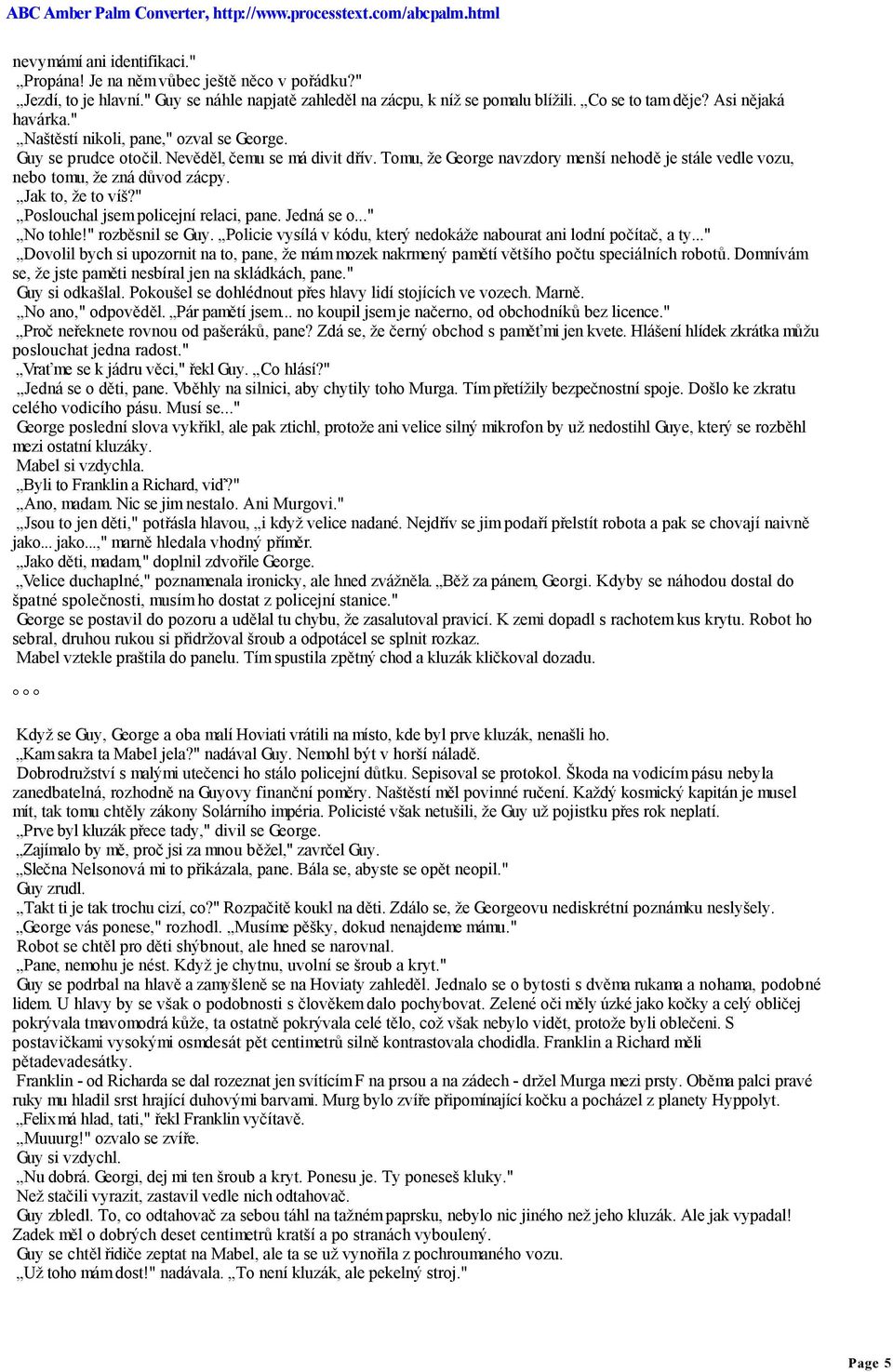 Tomu, že George navzdory menší nehodě je stále vedle vozu, nebo tomu, že zná důvod zácpy. Jak to, že to víš?" Poslouchal jsem policejní relaci, pane. Jedná se o..." No tohle!" rozběsnil se Guy.