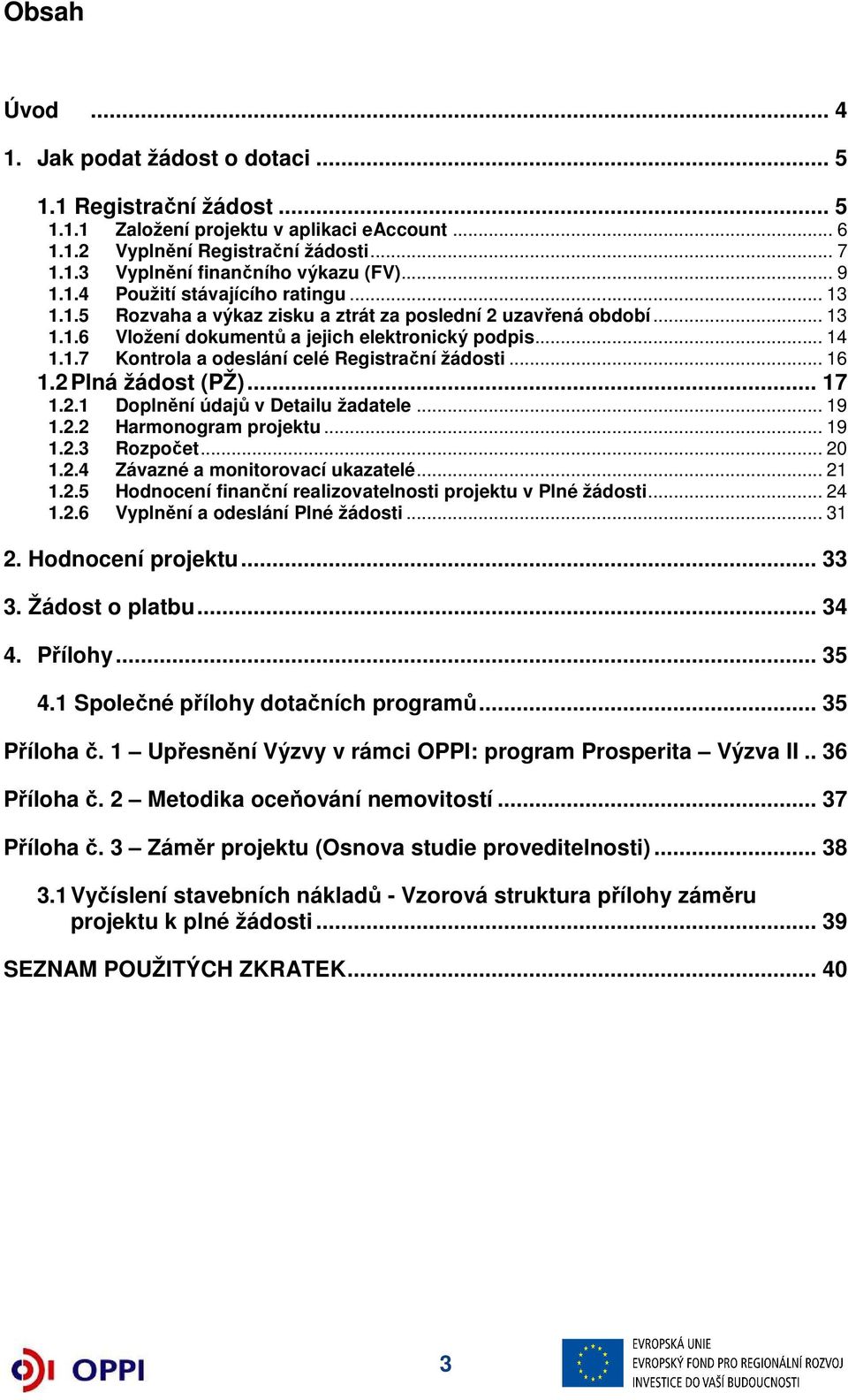 .. 16 1.2 Plná žádost (PŽ)... 17 1.2.1 Doplnění údajů v Detailu žadatele... 19 1.2.2 Harmonogram projektu... 19 1.2.3 Rozpočet... 20 1.2.4 Závazné a monitorovací ukazatelé... 21 1.2.5 Hodnocení finanční realizovatelnosti projektu v Plné žádosti.