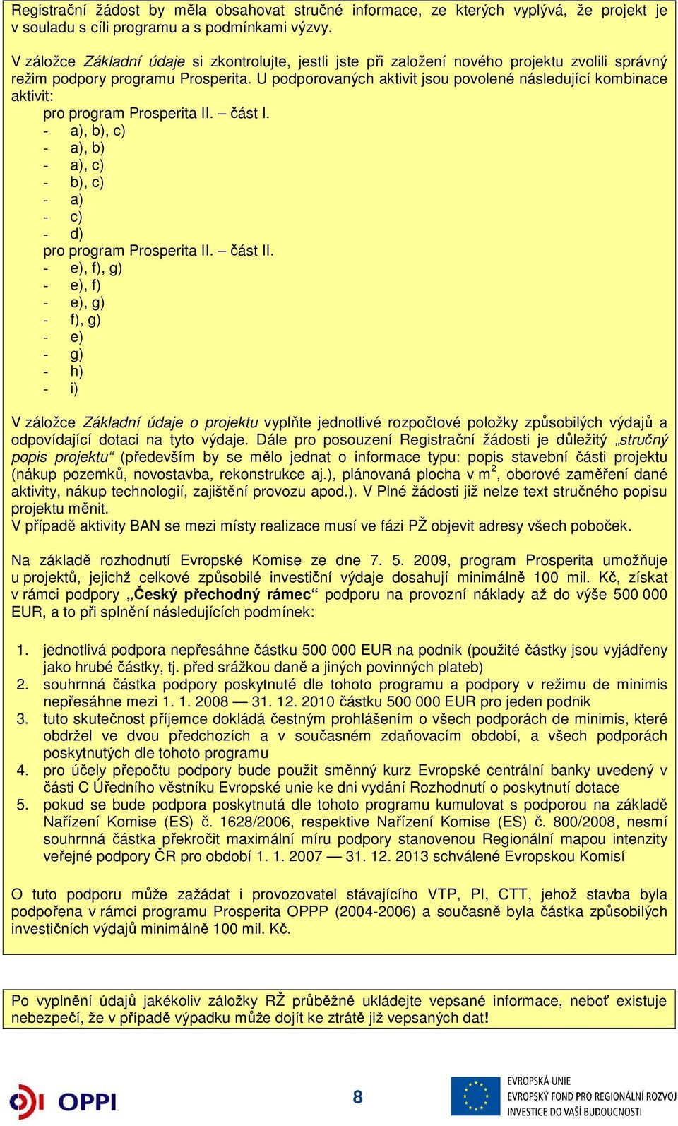 U podporovaných aktivit jsou povolené následující kombinace aktivit: pro program Prosperita II. část I. - a), b), c) - a), b) - a), c) - b), c) - a) - c) - d) pro program Prosperita II. část II.