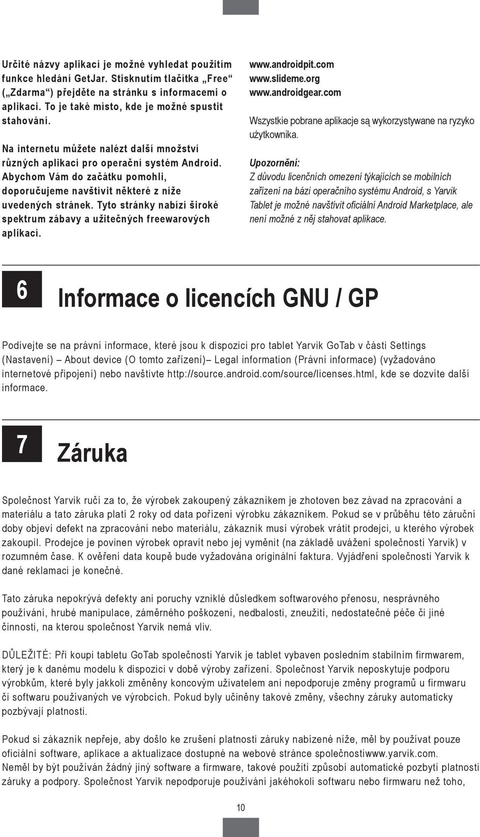 Abychom Vám do začátku pomohli, doporučujeme navštívit některé z níže uvedených stránek. Tyto stránky nabízí široké spektrum zábavy a užitečných freewarových aplikací. www.androidpit.com www.slideme.