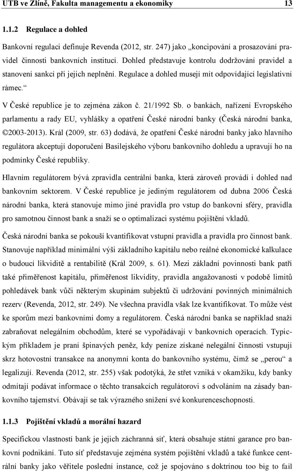 21/1992 Sb. o bankách, nařízení Evropského parlamentu a rady EU, vyhlášky a opatření České národní banky (Česká národní banka, 2003-2013). Král (2009, str.