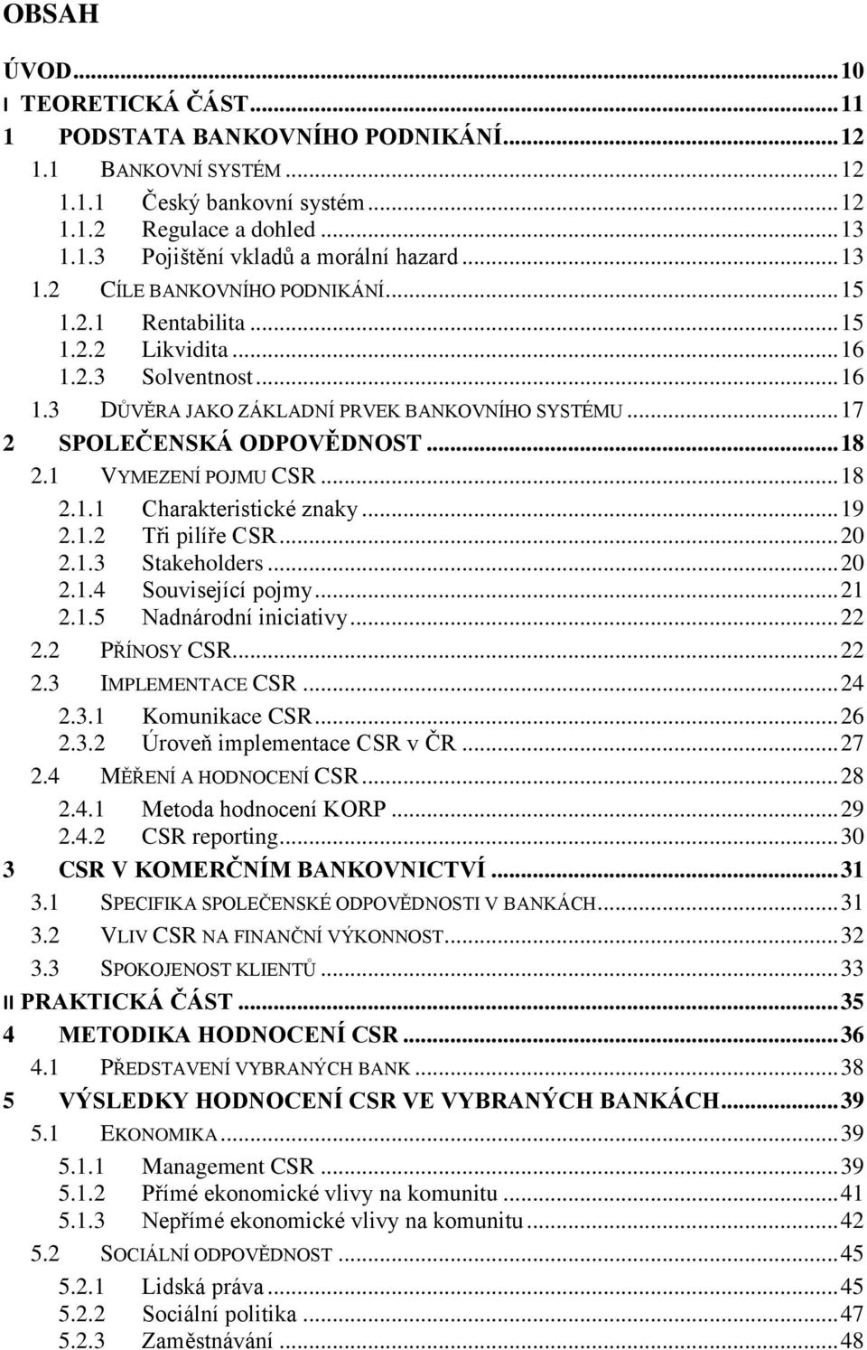 1 VYMEZENÍ POJMU CSR... 18 2.1.1 Charakteristické znaky... 19 2.1.2 Tři pilíře CSR... 20 2.1.3 Stakeholders... 20 2.1.4 Související pojmy... 21 2.1.5 Nadnárodní iniciativy... 22 2.2 PŘÍNOSY CSR... 22 2.3 IMPLEMENTACE CSR.