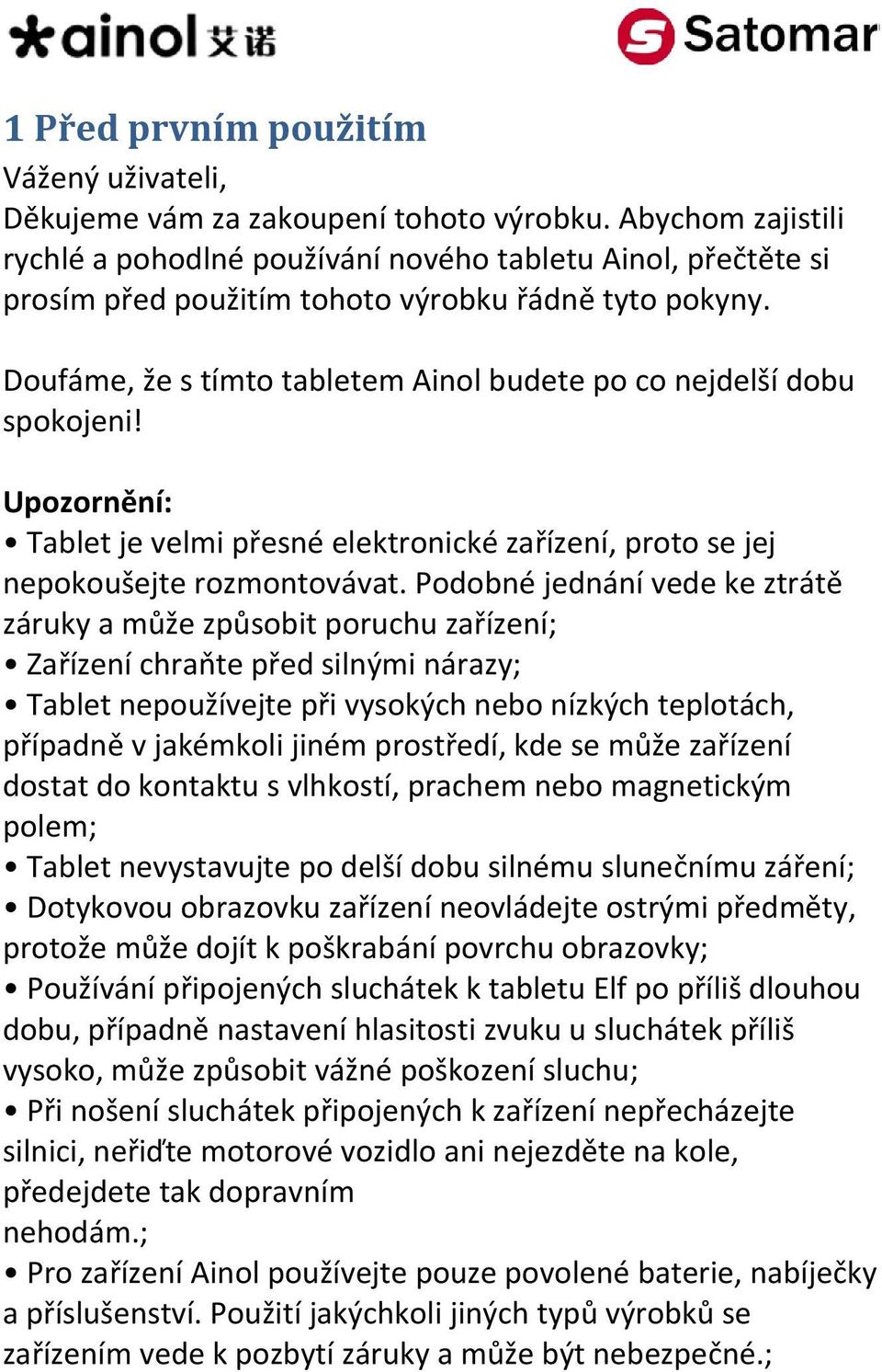 Doufáme, že s tímto tabletem Ainol budete po co nejdelší dobu spokojeni! Upozornění: Tablet je velmi přesné elektronické zařízení, proto se jej nepokoušejte rozmontovávat.