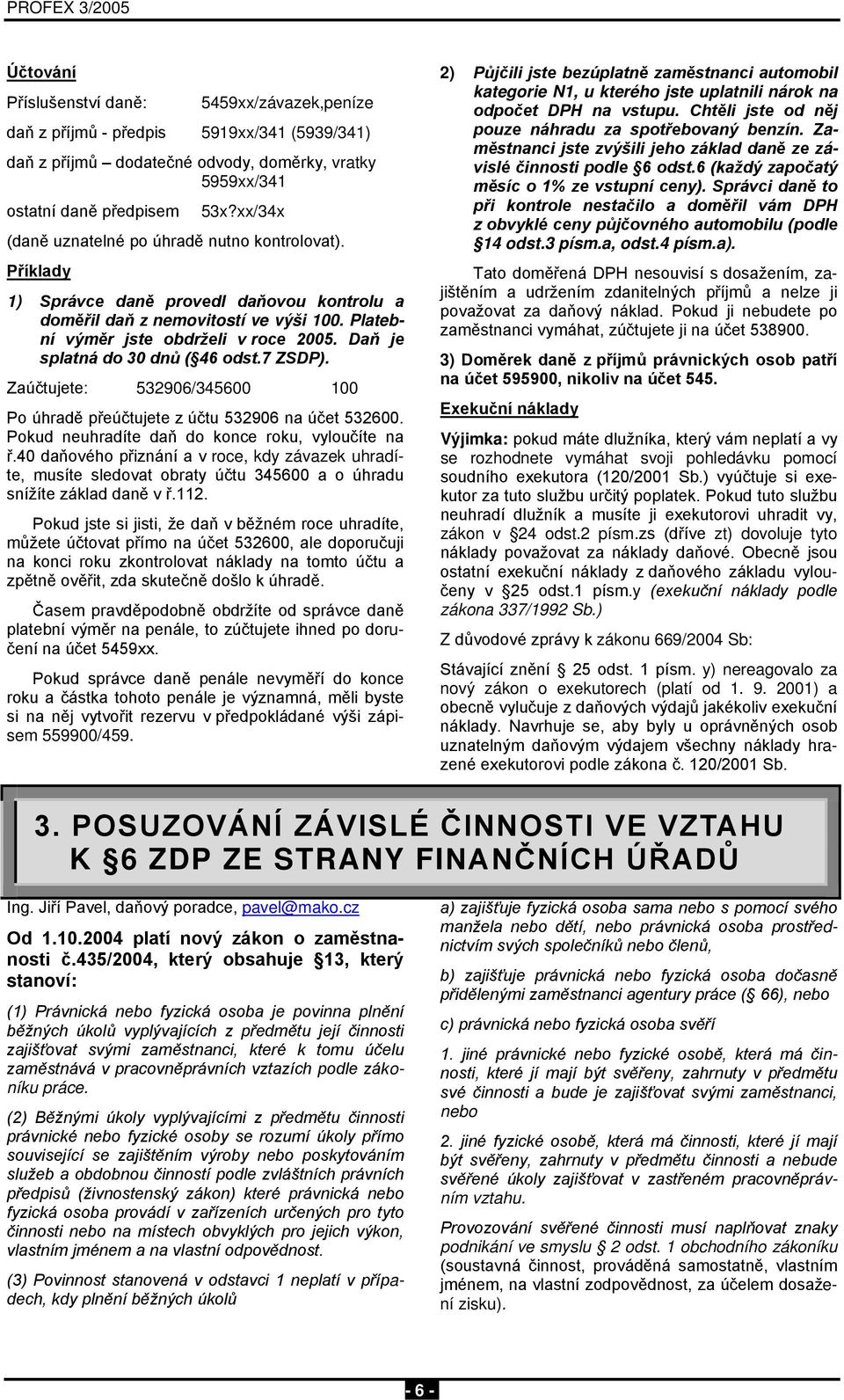 Daň je splatná do 30 dnů ( 46 odst.7 ZSDP). Zaúčtujete: 532906/345600 100 Po úhradě přeúčtujete z účtu 532906 na účet 532600. Pokud neuhradíte daň do konce roku, vyloučíte na ř.