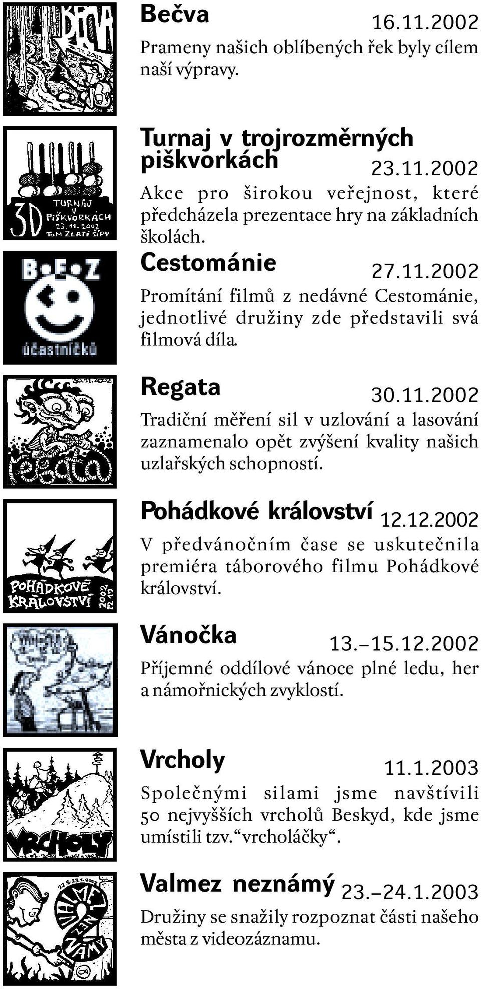 Pohádkové království 12.12.2002 V předvánočním čase se uskutečnila premiéra táborového filmu Pohádkové království. Vánočka 13. 15.12.2002 Příjemné oddílové vánoce plné ledu, her a námořnických zvyklostí.