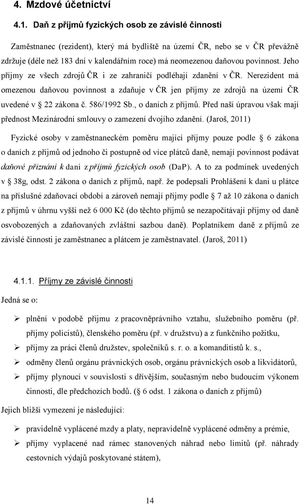 povinnost. Jeho příjmy ze všech zdrojů ČR i ze zahraničí podléhají zdanění v ČR. Nerezident má omezenou daňovou povinnost a zdaňuje v ČR jen příjmy ze zdrojů na území ČR uvedené v 22 zákona č.