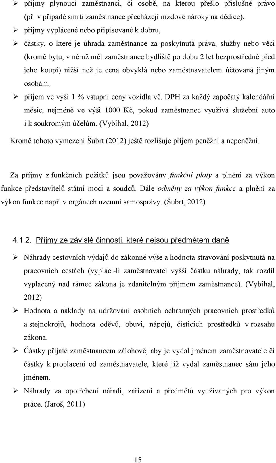 němž měl zaměstnanec bydliště po dobu 2 let bezprostředně před jeho koupí) nižší než je cena obvyklá nebo zaměstnavatelem účtovaná jiným osobám, příjem ve výši 1 % vstupní ceny vozidla vč.