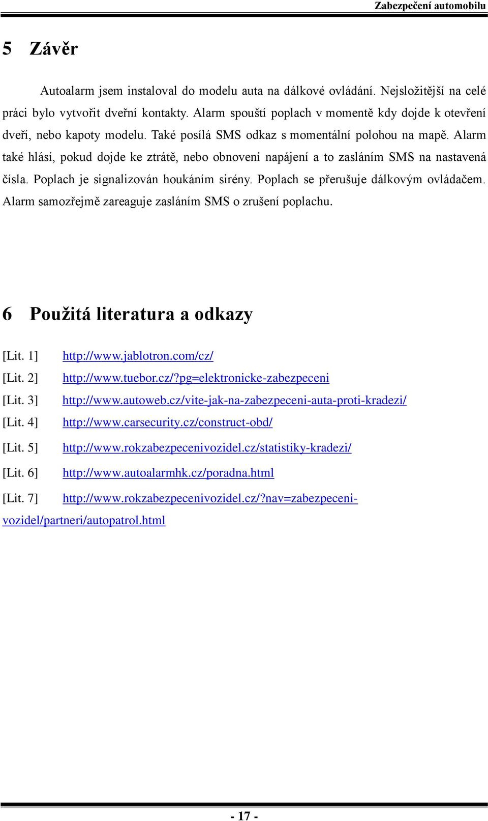 Alarm také hlásí, pokud dojde ke ztrátě, nebo obnovení napájení a to zasláním SMS na nastavená čísla. Poplach je signalizován houkáním sirény. Poplach se přerušuje dálkovým ovládačem.