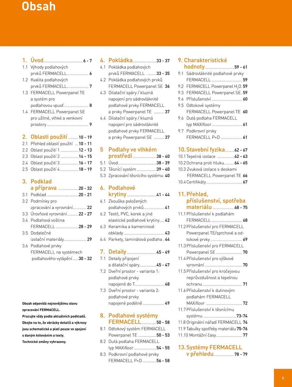 Podklad a příprava...20-32 3.1 Podklad...20-21 3.2 Podmínky pro zpracování a vyrovnání... 22 3.3 Úrovňové vyrovnání...22-27 3.4 Podlahová voština...28-29 3.5 Dodatečné izolační materiály... 29 3.