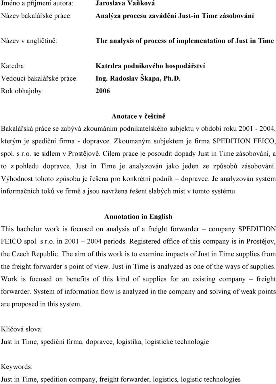 Rok obhajoby: 2006 Anotace v češtině Bakalářská práce se zabývá zkoumáním podnikatelského subjektu v období roku 2001-2004, kterým je spediční firma - dopravce.