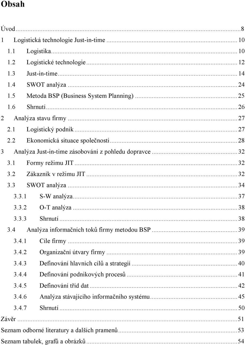 ..32 3.3 SWOT analýza...34 3.3.1 S-W analýza...37 3.3.2 O-T analýza...38 3.3.3 Shrnutí...38 3.4 Analýza informačních toků firmy metodou BSP...39 3.4.1 Cíle firmy...39 3.4.2 Organizační útvary firmy.