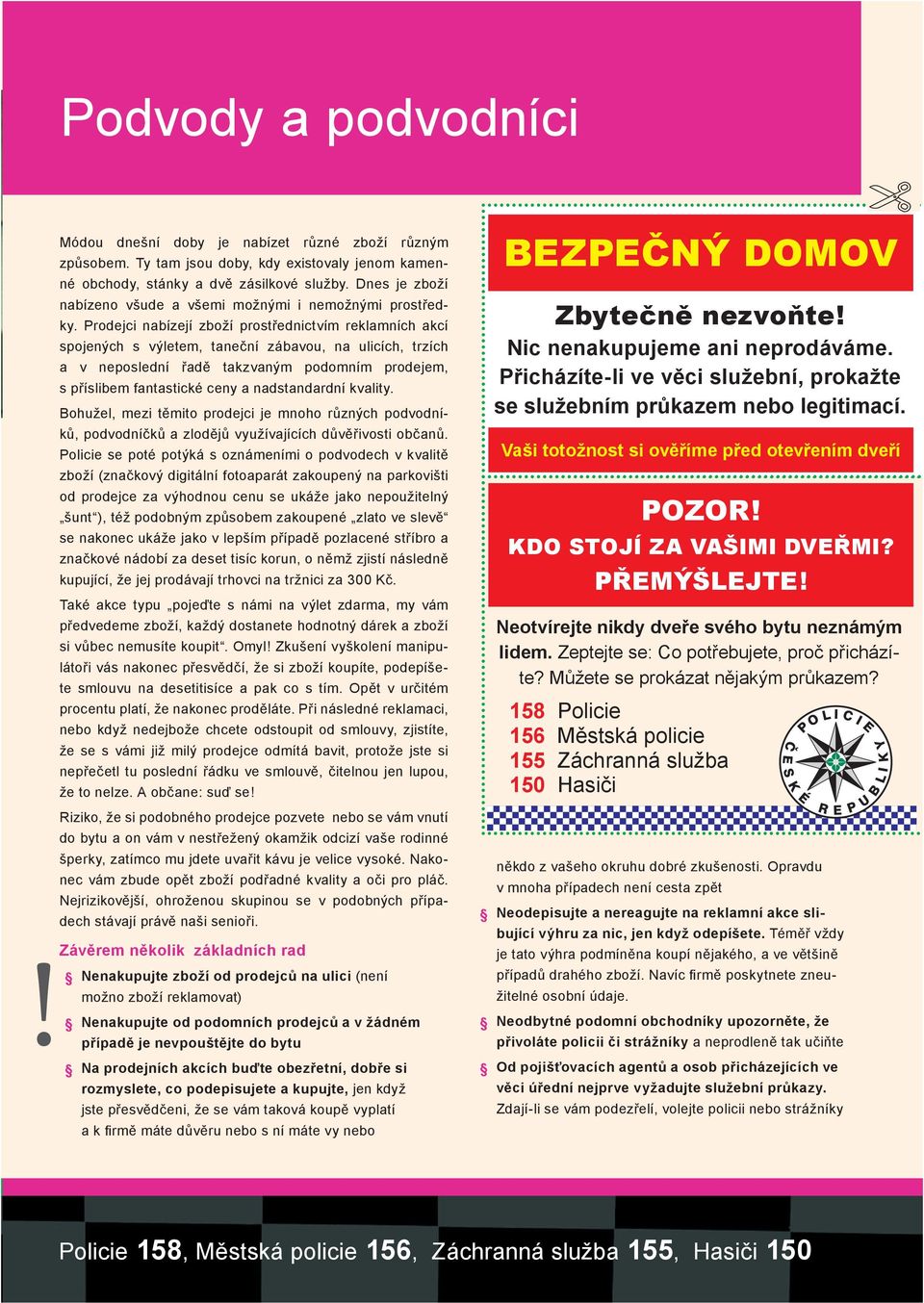 Prodejci nabízejí zboží prostřednictvím reklamních akcí spojených s výletem, taneční zábavou, na ulicích, trzích a v neposlední řadě takzvaným podomním prodejem, s příslibem fantastické ceny a