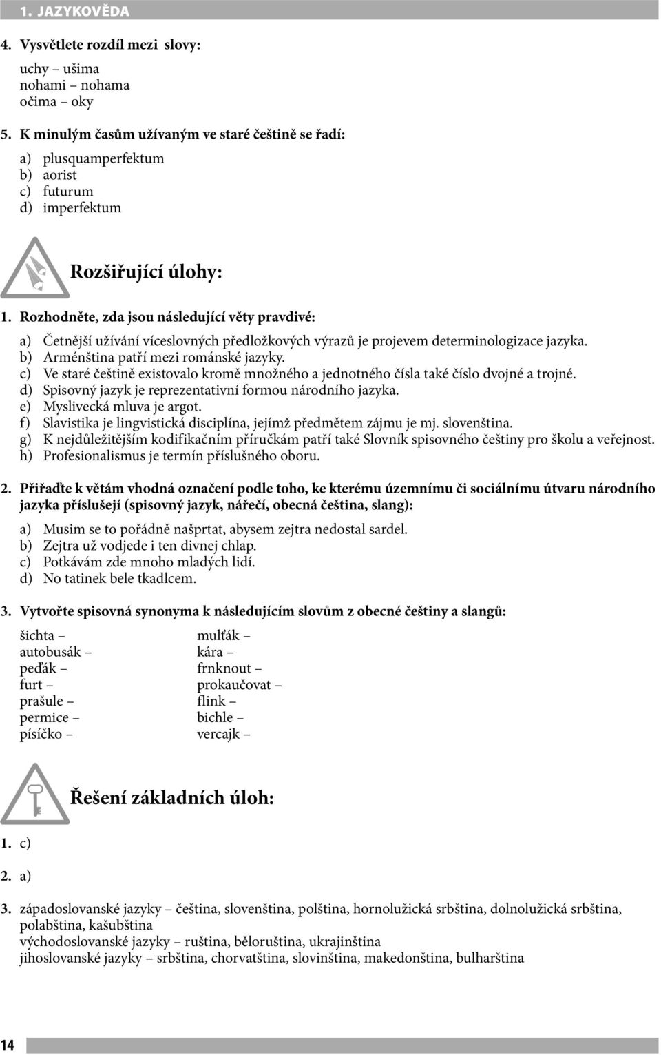 Rozhodněte, zda jsou následující věty pravdivé: a) Četnější užívání víceslovných předložkových výrazů je projevem determinologizace jazyka. b) Arménština patří mezi románské jazyky.