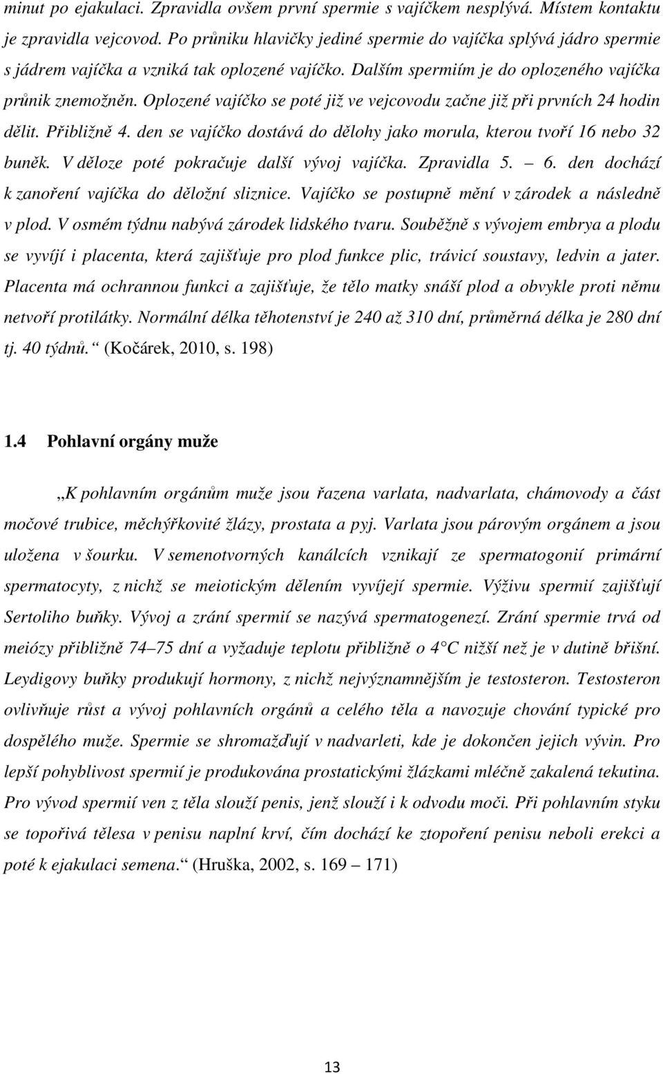 Oplozené vajíčko se poté již ve vejcovodu začne již při prvních 24 hodin dělit. Přibližně 4. den se vajíčko dostává do dělohy jako morula, kterou tvoří 16 nebo 32 buněk.