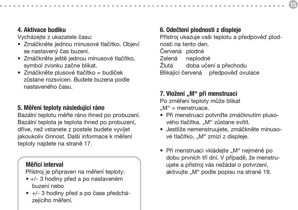 Bazální teplota je teplota ihned po probuzení, dříve, než vstanete z postele budete vyvíjet jakoukoliv činnost. Další informace k měření teploty najdete na straně 17.