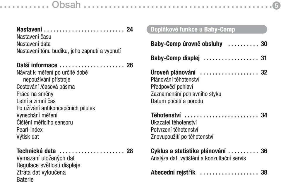 měřícího sensoru Pearl-Index Výtisk dat Technická data..................... 28 Vymazaní uložených dat Regulace světlosti displeje Ztráta dat vyloučena Baterie Doplňkové funkce u Baby-Comp Baby-Comp úrovně obsluhy.