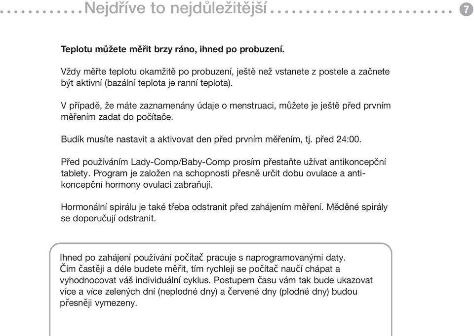 V případě, že máte zaznamenány údaje o menstruaci, můžete je ještě před prvním měřením zadat do počítače. Budík musíte nastavit a aktivovat den před prvním měřením, tj. před 24:00.