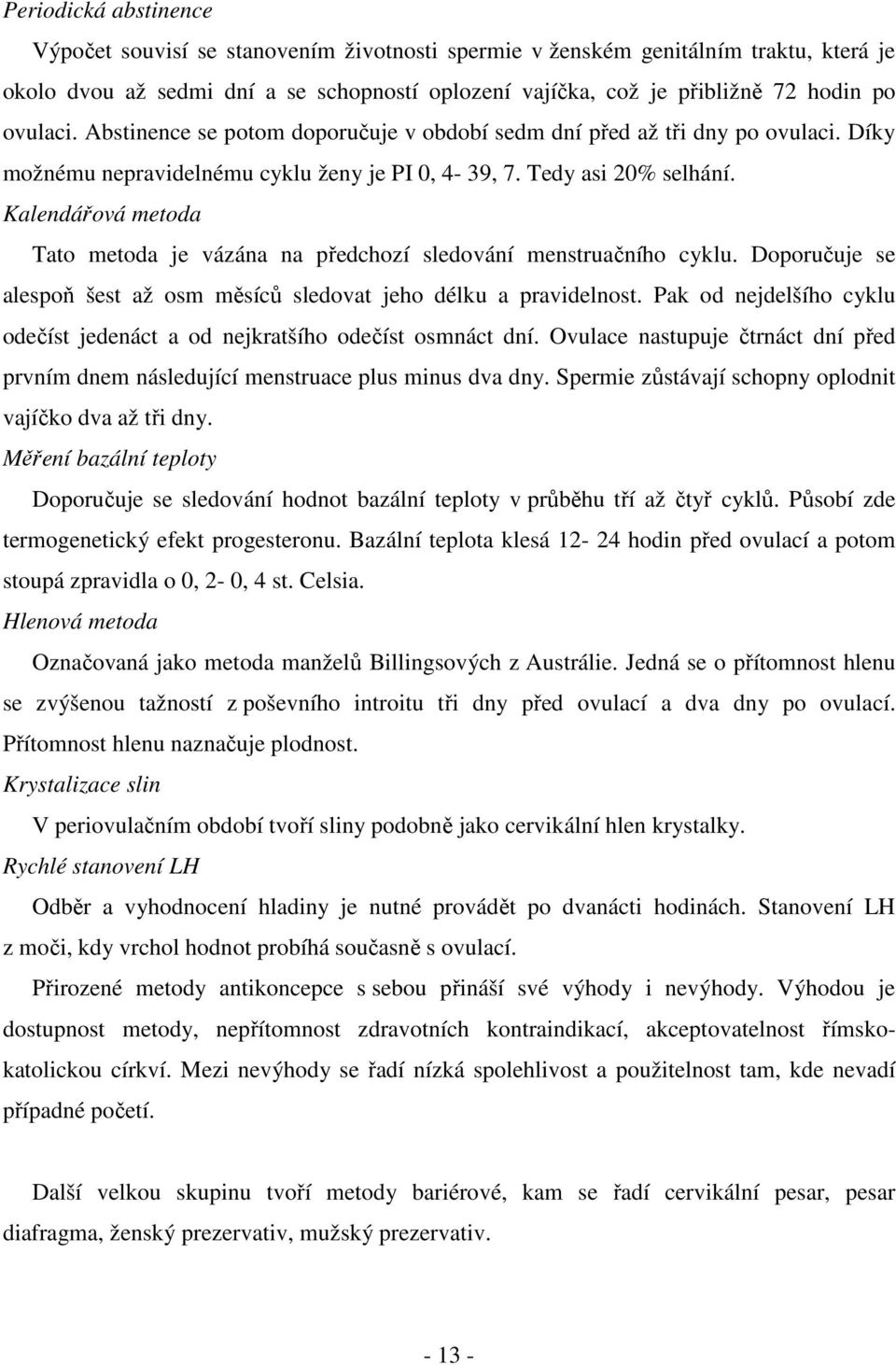 Kalendářová metoda Tato metoda je vázána na předchozí sledování menstruačního cyklu. Doporučuje se alespoň šest až osm měsíců sledovat jeho délku a pravidelnost.