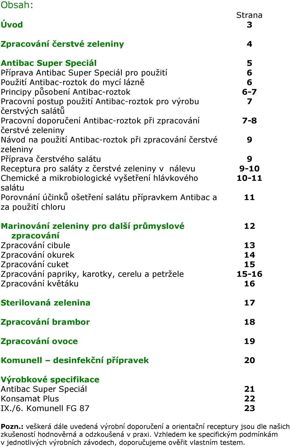 zeleniny Příprava čerstvého salátu 9 Receptura pro saláty z čerstvé zeleniny v nálevu 9-10 Chemické a mikrobiologické vyšetření hlávkového 10-11 salátu Porovnání účinků ošetření salátu přípravkem