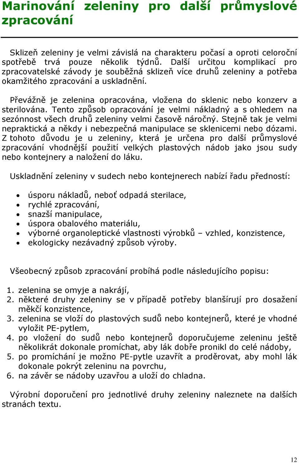 Převážně je zelenina opracována, vložena do sklenic nebo konzerv a sterilována. Tento způsob opracování je velmi nákladný a s ohledem na sezónnost všech druhů zeleniny velmi časově náročný.