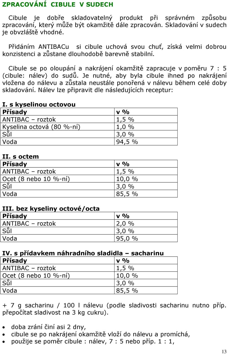 Cibule se po oloupání a nakrájení okamžitě zapracuje v poměru 7 : 5 (cibule: nálev) do sudů.