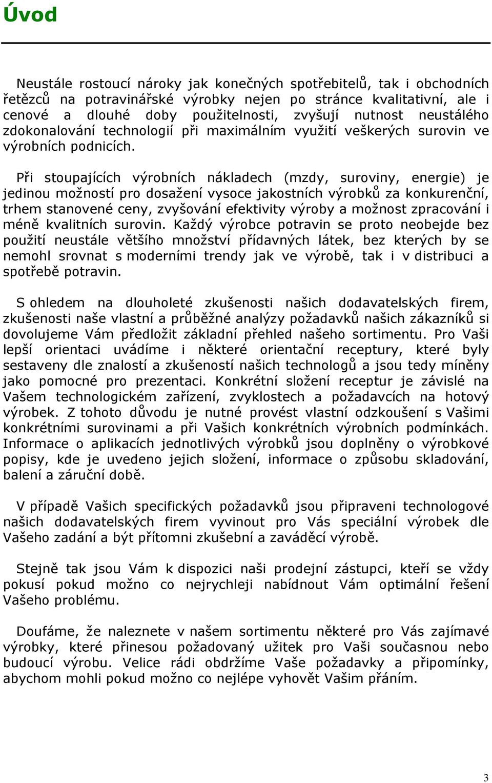 Při stoupajících výrobních nákladech (mzdy, suroviny, energie) je jedinou možností pro dosažení vysoce jakostních výrobků za konkurenční, trhem stanovené ceny, zvyšování efektivity výroby a možnost