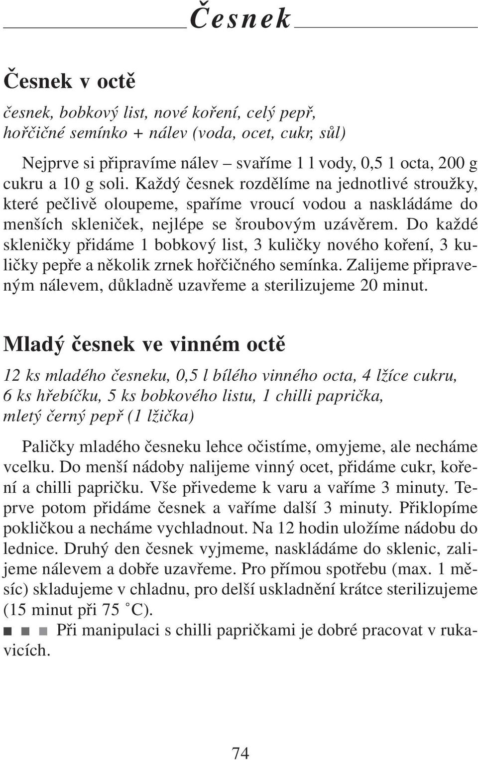 Do každé skleničky přidáme 1 bobkový list, 3 kuličky nového koření, 3 kuličky pepře a několik zrnek hořčičného semínka. Zalijeme připraveným nálevem, důkladně uzavřeme a sterilizujeme 20 minut.