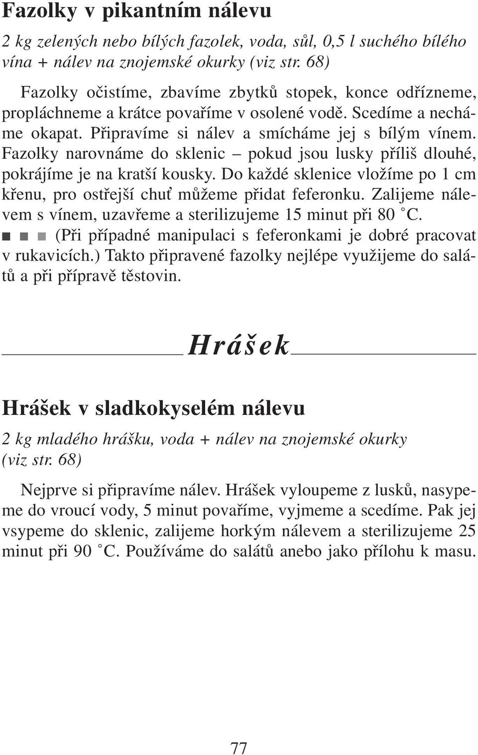 Fazolky narovnáme do sklenic pokud jsou lusky příliš dlouhé, pokrájíme je na kratší kousky. Do každé sklenice vložíme po 1 cm křenu, pro ostřejší chu můžeme přidat feferonku.