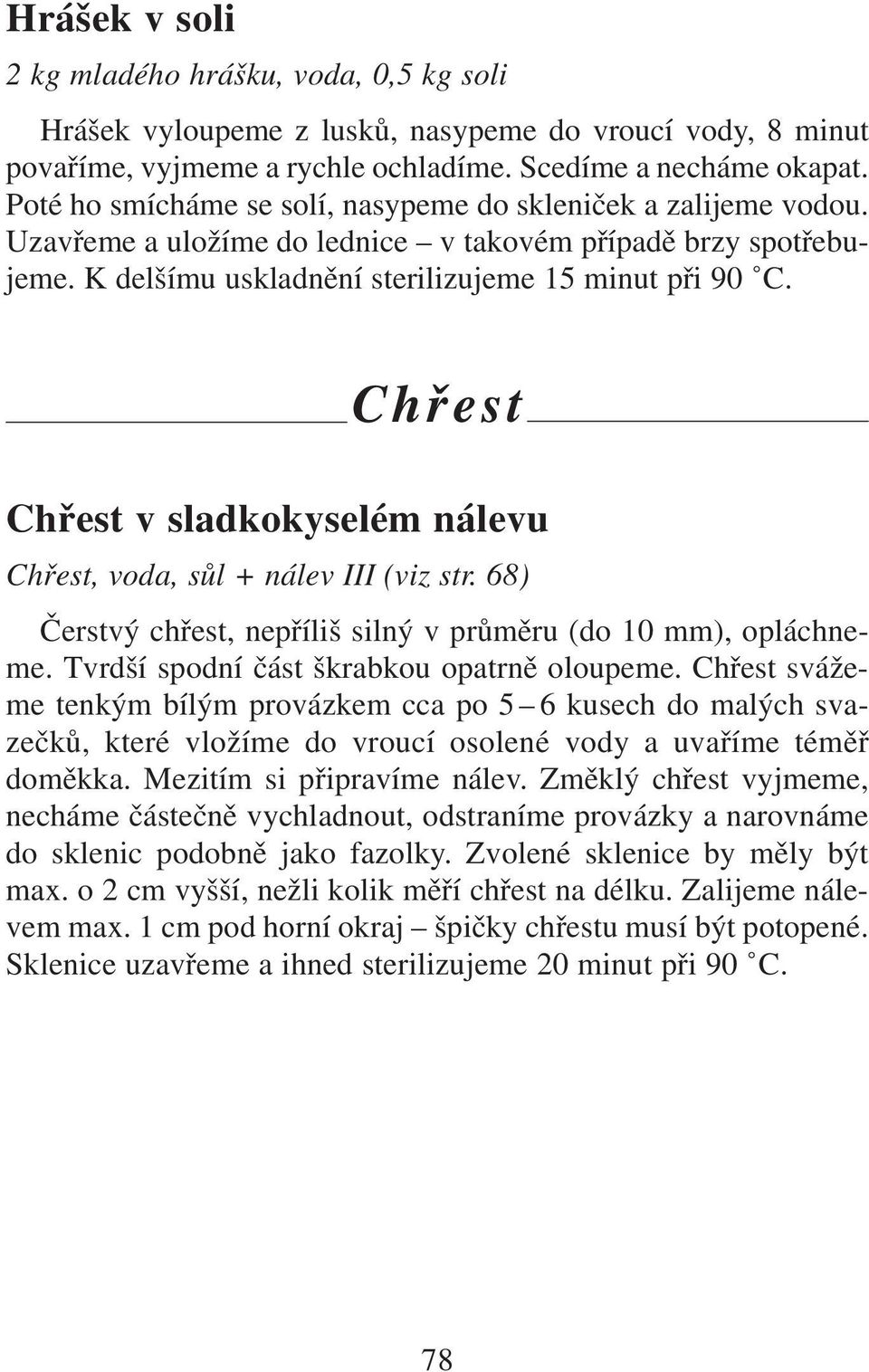 Chřest Chřest v sladkokyselém nálevu Chřest, voda, sůl + nálev III (viz str. 68) Čerstvý chřest, nepříliš silný v průměru (do 10 mm), opláchneme. Tvrdší spodní část škrabkou opatrně oloupeme.