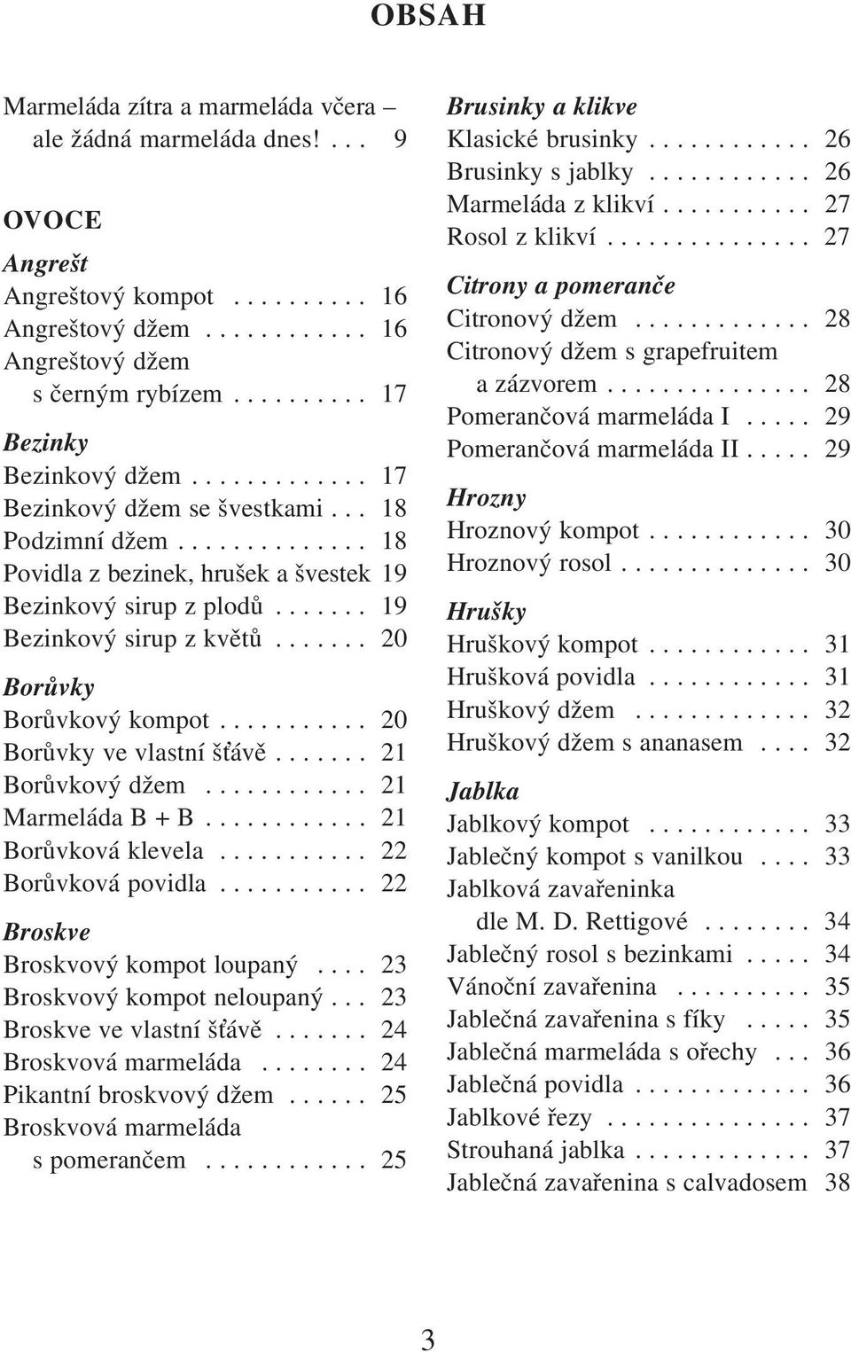 ...... 19 Bezinkový sirup z květů....... 20 Borůvky Borůvkový kompot........... 20 Borůvky ve vlastní š ávě....... 21 Borůvkový džem............ 21 Marmeláda B + B............ 21 Borůvková klevela.