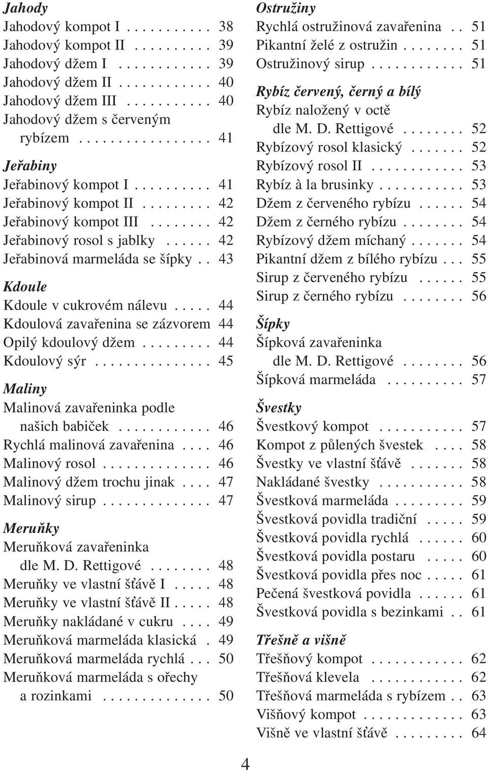 . 43 Kdoule Kdoule v cukrovém nálevu..... 44 Kdoulová zavařenina se zázvorem 44 Opilý kdoulový džem......... 44 Kdoulový sýr............... 45 Maliny Malinová zavařeninka podle našich babiček.