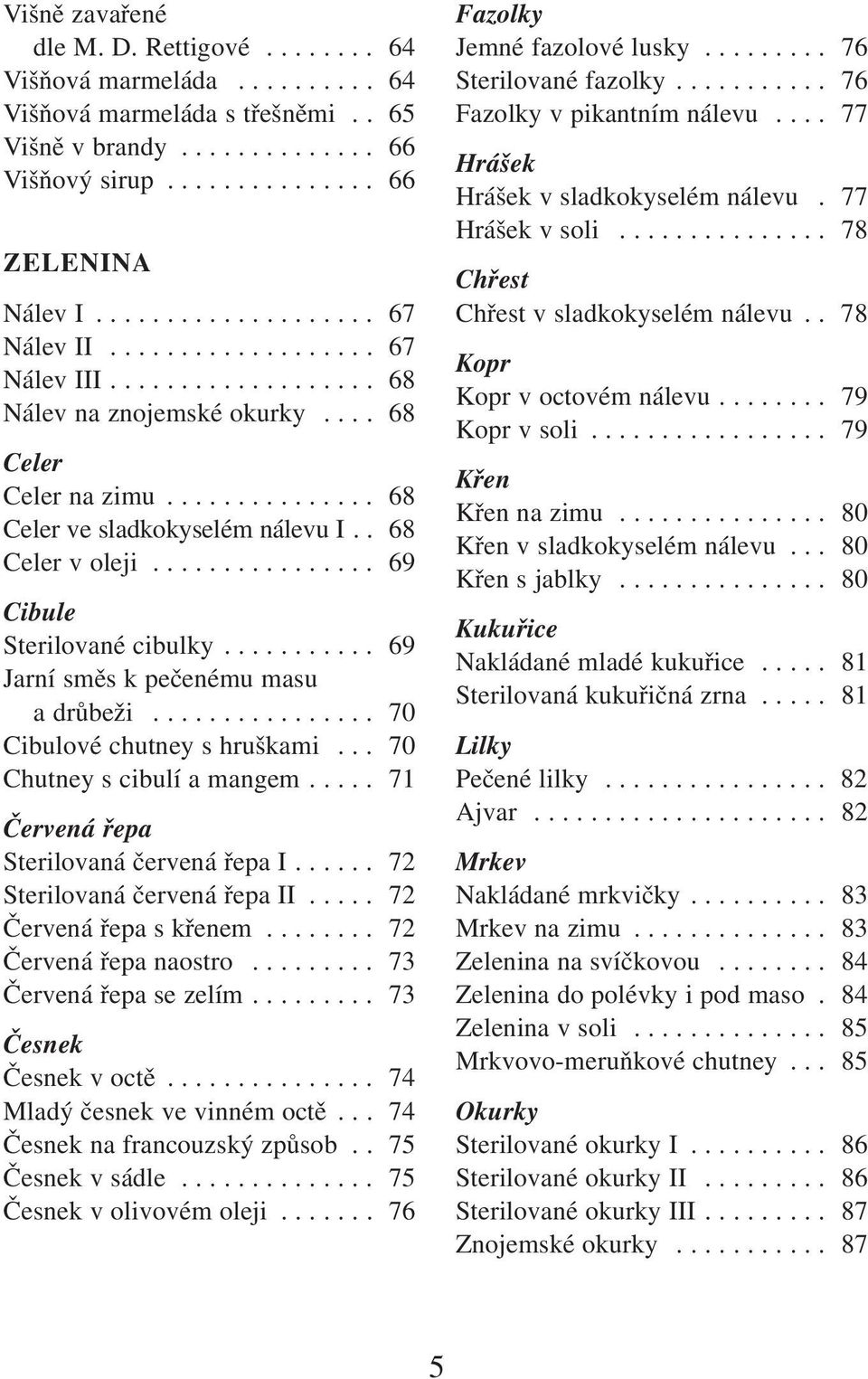 . 68 Celer v oleji................ 69 Cibule Sterilované cibulky........... 69 Jarní směs k pečenému masu a drůbeži................ 70 Cibulové chutney s hruškami... 70 Chutney s cibulí a mangem.