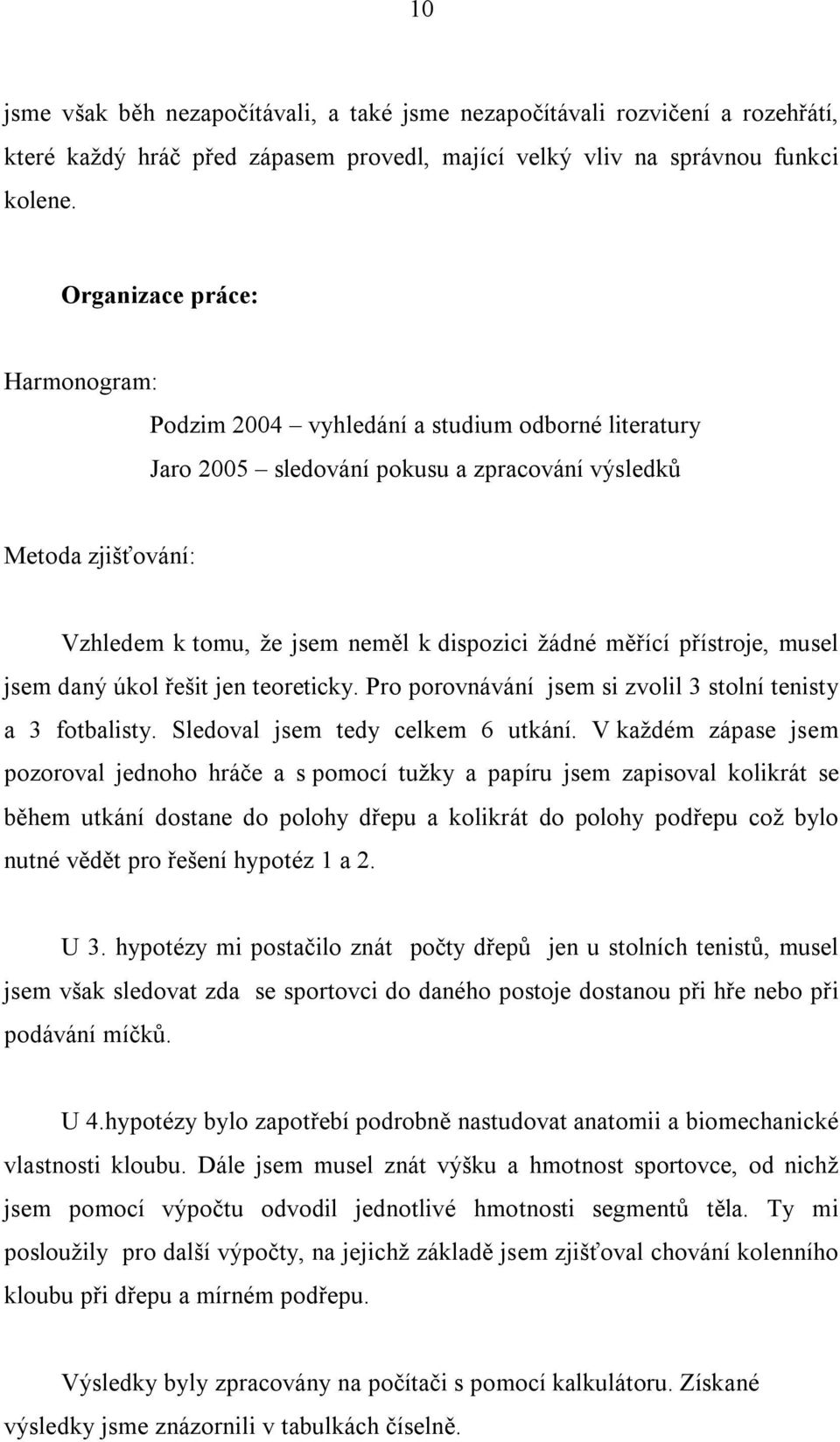 měřící přístroje, musel jsem daný úkol řešit jen teoreticky. Pro porovnávání jsem si zvolil 3 stolní tenisty a 3 fotbalisty. Sledoval jsem tedy celkem 6 utkání.