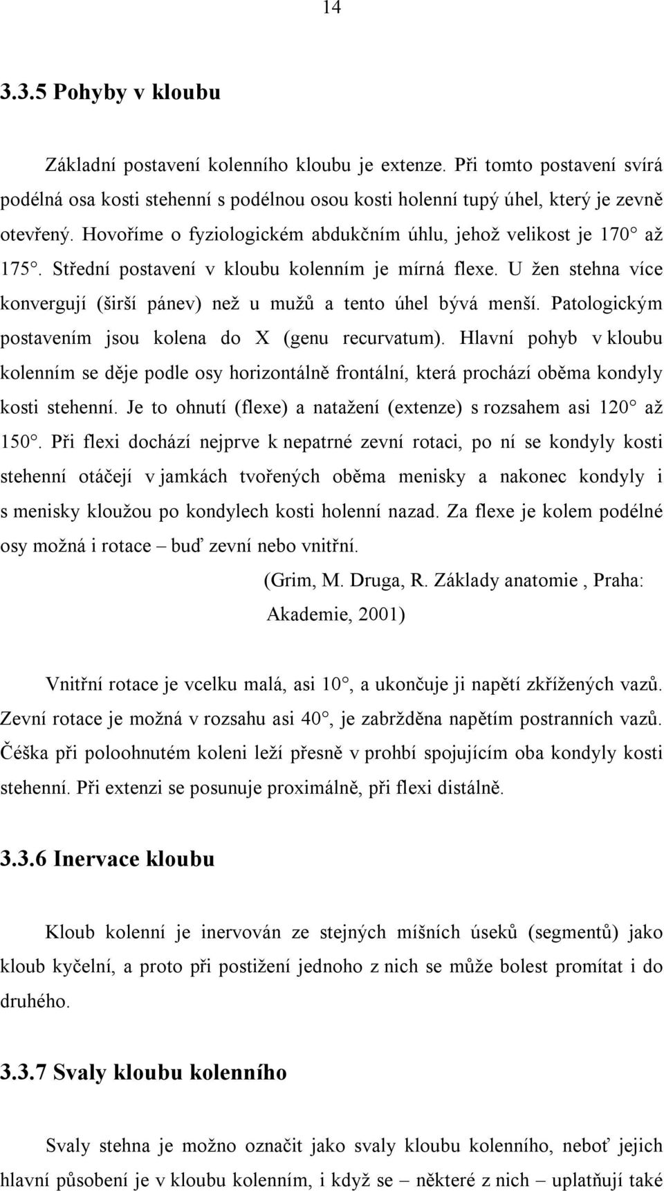 U žen stehna více konvergují (širší pánev) než u mužů a tento úhel bývá menší. Patologickým postavením jsou kolena do X (genu recurvatum).