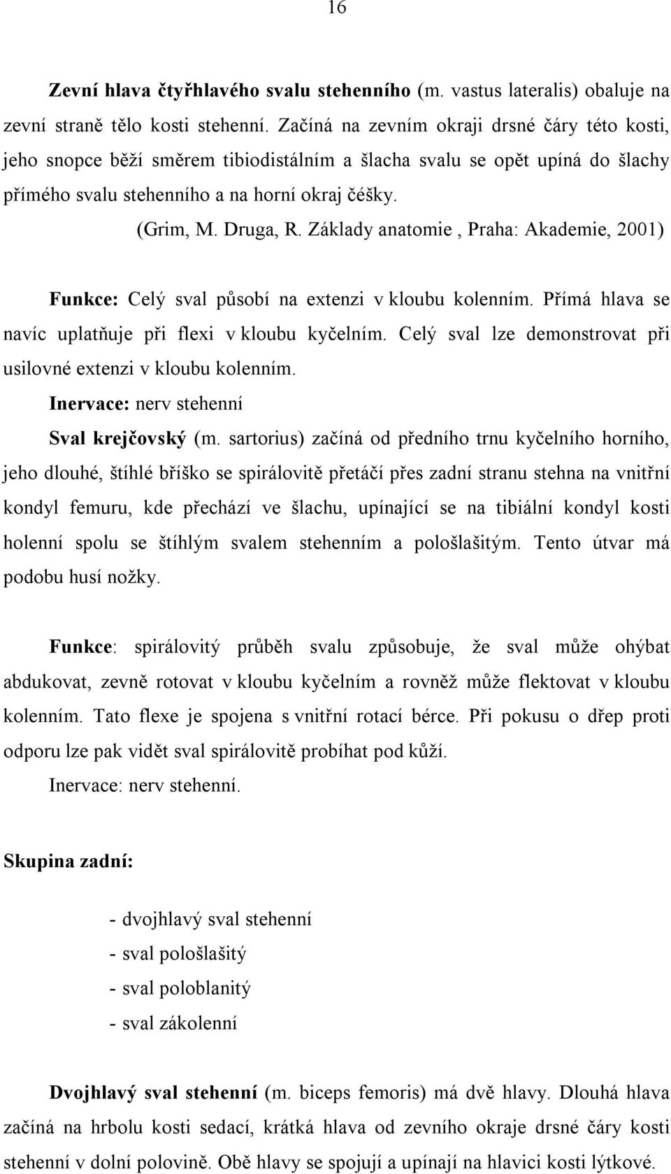 Základy anatomie, Praha: Akademie, 2001) Funkce: Celý sval působí na extenzi v kloubu kolenním. Přímá hlava se navíc uplatňuje při flexi v kloubu kyčelním.