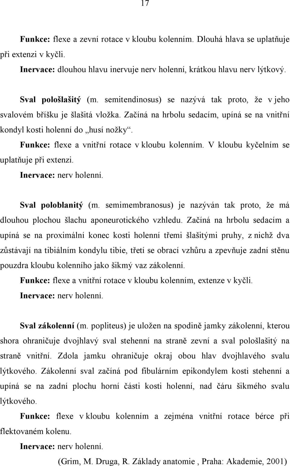 Funkce: flexe a vnitřní rotace v kloubu kolenním. V kloubu kyčelním se uplatňuje při extenzi. Inervace: nerv holenní. Sval poloblanitý (m.