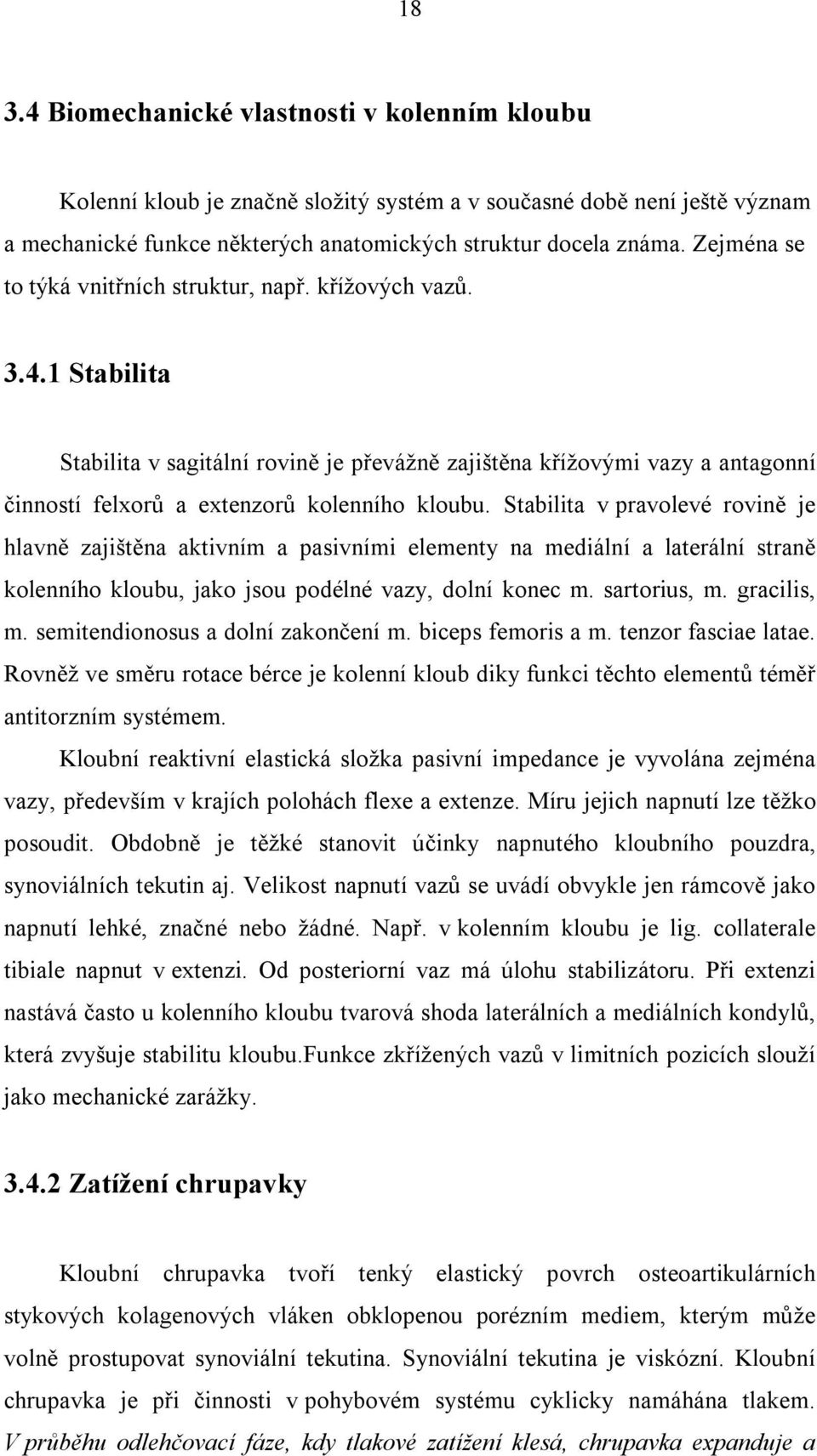 1 Stabilita Stabilita v sagitální rovině je převážně zajištěna křížovými vazy a antagonní činností felxorů a extenzorů kolenního kloubu.