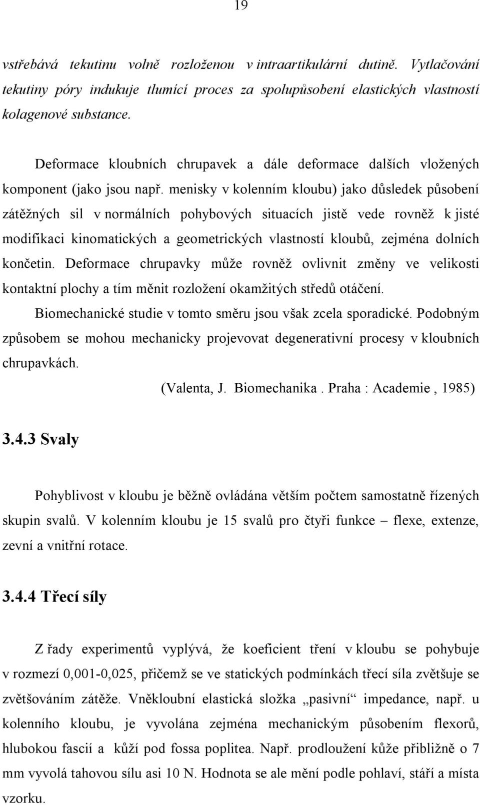 menisky v kolenním kloubu) jako důsledek působení zátěžných sil v normálních pohybových situacích jistě vede rovněž k jisté modifikaci kinomatických a geometrických vlastností kloubů, zejména dolních