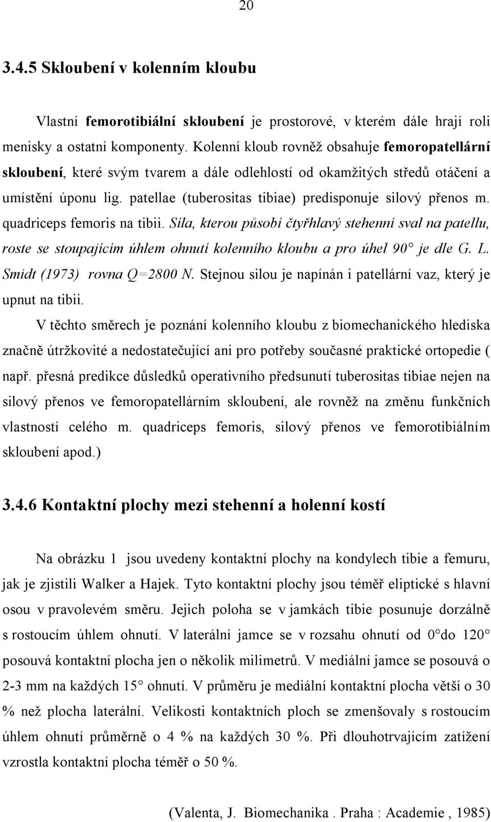 patellae (tuberositas tibiae) predisponuje silový přenos m. quadriceps femoris na tibii.