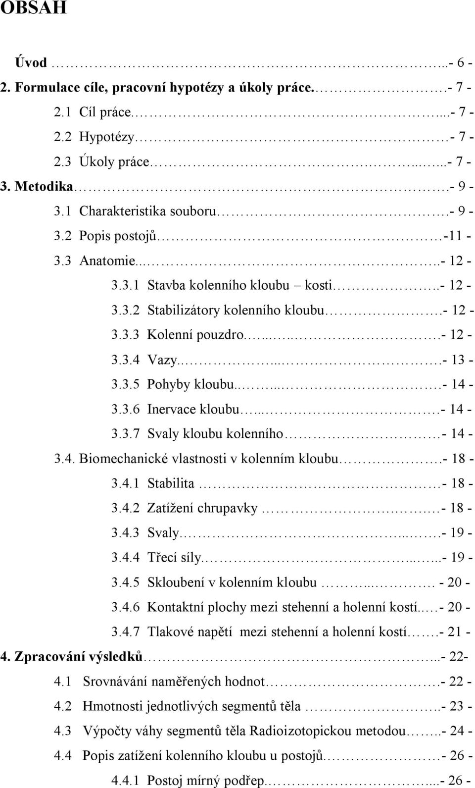 ...- 14-3.3.7 Svaly kloubu kolenního - 14-3.4. Biomechanické vlastnosti v kolenním kloubu.- 18-3.4.1 Stabilita - 18-3.4.2 Zatížení chrupavky.. - 18-3.4.3 Svaly.....- 19-3.4.4 Třecí síly.......- 19-3.4.5 Skloubení v kolenním kloubu.