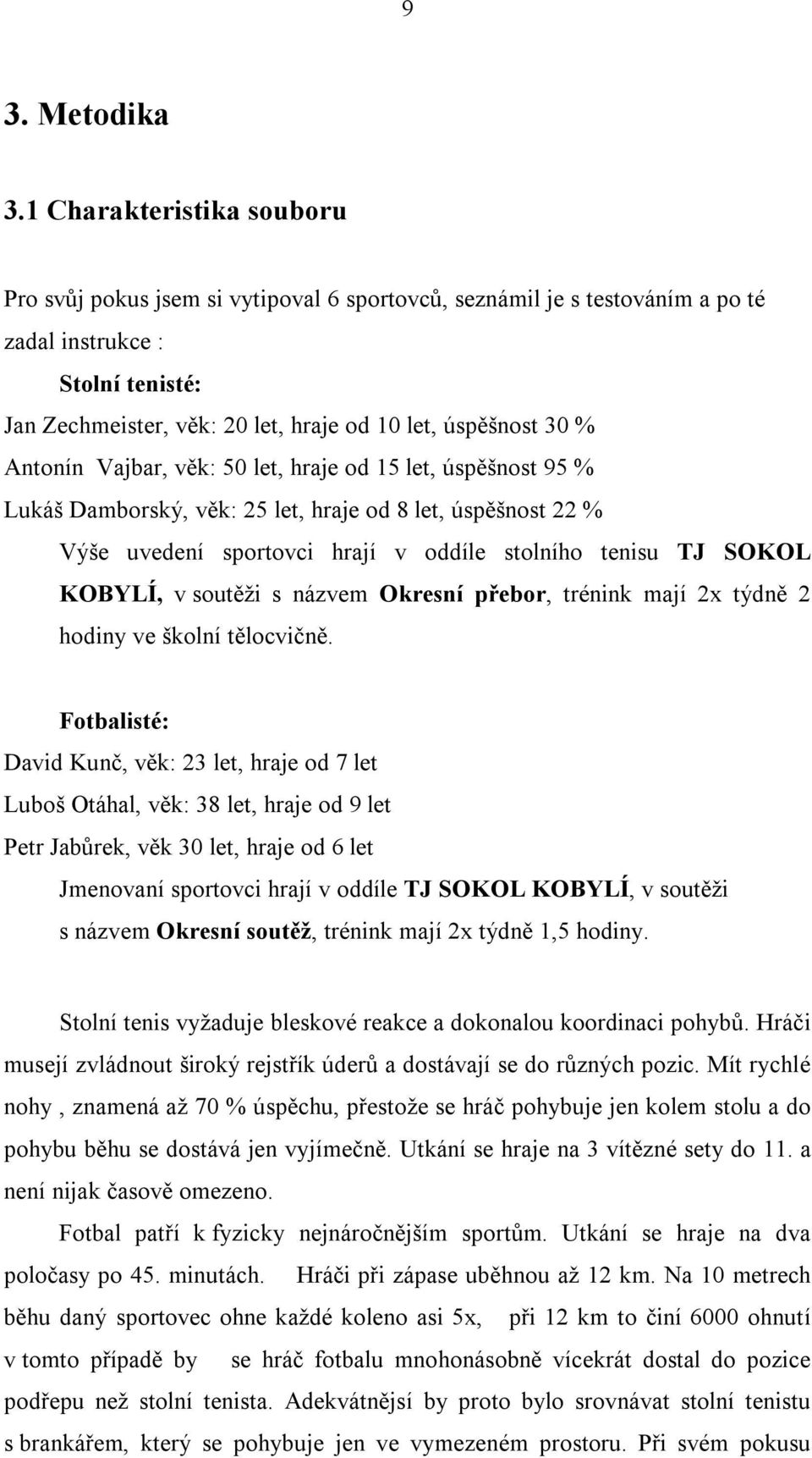 % Antonín Vajbar, věk: 50 let, hraje od 15 let, úspěšnost 95 % Lukáš Damborský, věk: 25 let, hraje od 8 let, úspěšnost 22 % Výše uvedení sportovci hrají v oddíle stolního tenisu TJ SOKOL KOBYLÍ, v