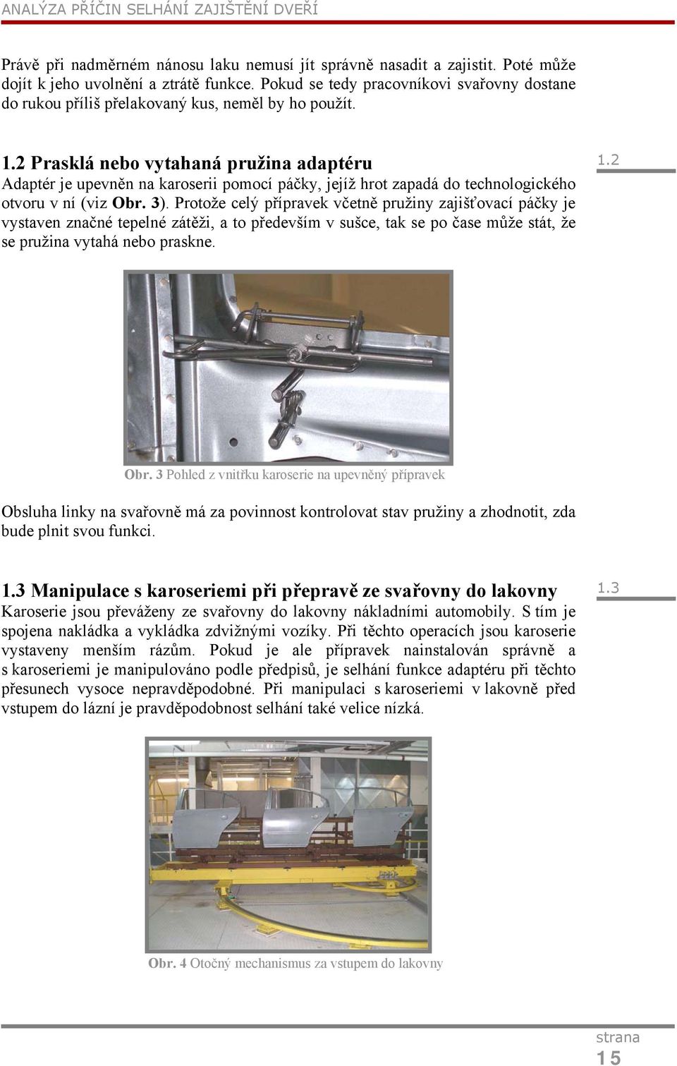 2 Prasklá nebo vytahaná pružina adaptéru Adaptér je upevněn na karoserii pomocí páčky, jejíž hrot zapadá do technologického otvoru v ní (viz Obr. 3).